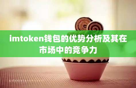 imtoken钱包的优势分析及其在市场中的竞争力