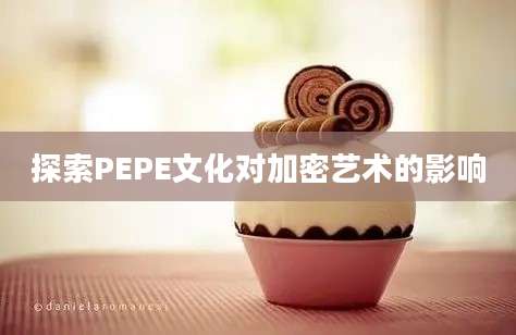 探索PEPE文化对加密艺术的影响