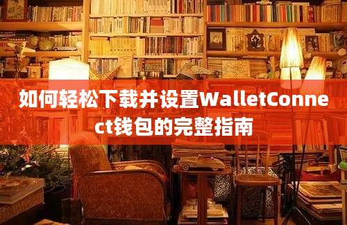 如何轻松下载并设置WalletConnect钱包的完整指南