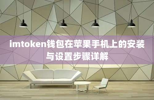 imtoken钱包在苹果手机上的安装与设置步骤详解