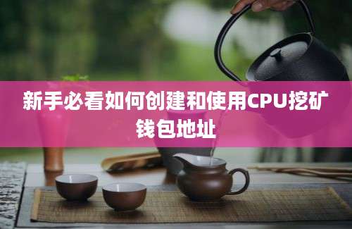 新手必看如何创建和使用CPU挖矿钱包地址