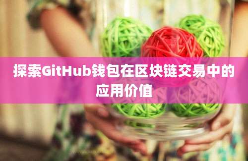 探索GitHub钱包在区块链交易中的应用价值