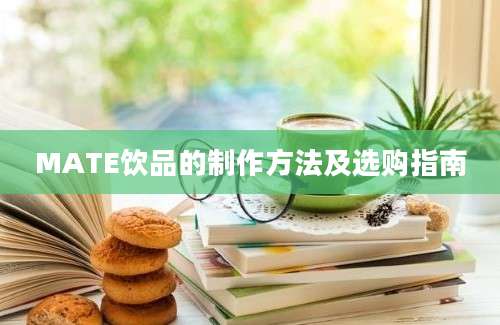 MATE饮品的制作方法及选购指南