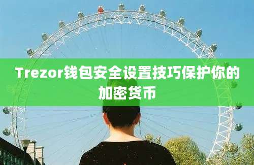 Trezor钱包安全设置技巧保护你的加密货币