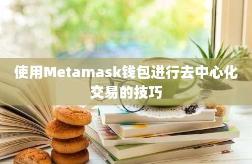 使用Metamask钱包进行去中心化交易的技巧