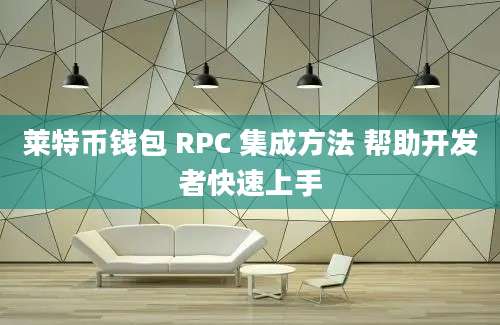 莱特币钱包 RPC 集成方法 帮助开发者快速上手