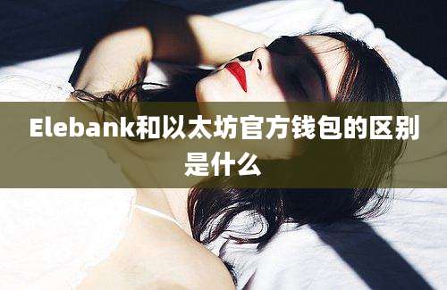 Elebank和以太坊官方钱包的区别是什么