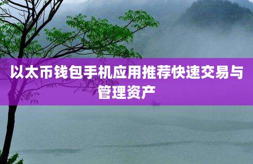 以太币钱包手机应用推荐快速交易与管理资产